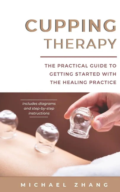 Cupping Therapy: The Practical Guide to Getting Started with the Healing Practice - Paperback