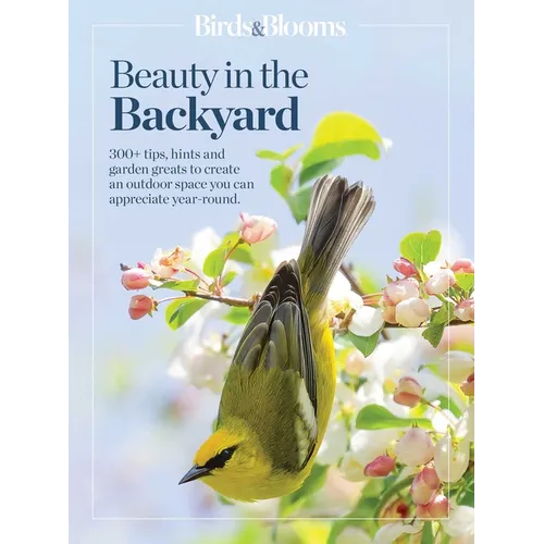 Birds & Blooms Beauty in the Backyard: 300+ Tips, Hints and Garden Greats to Create an Outdoor Space You Can Appreciate Year-Round - Paperback