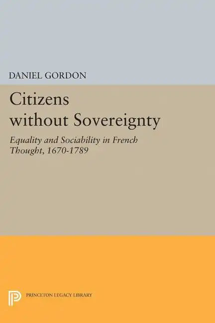 Citizens Without Sovereignty: Equality and Sociability in French Thought, 1670-1789 - Paperback