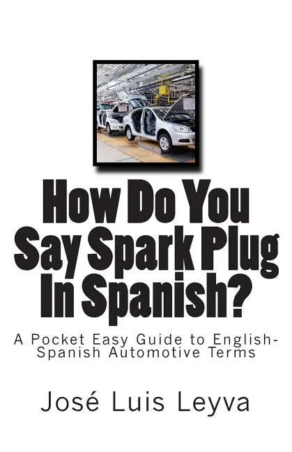 How Do You Say Spark Plug In Spanish?: A Pocket Easy Guide to English-Spanish Automotive Terms - Paperback