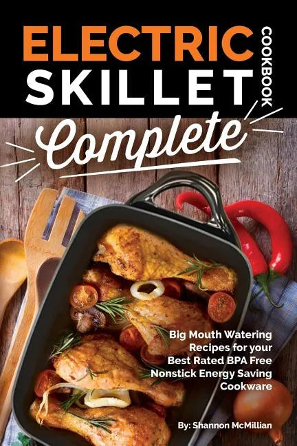 Electric Skillet Cookbook Complete: Big Mouth Watering Recipes for your Best Rated BPA Free Nonstick Energy Saving Cookware - Paperback
