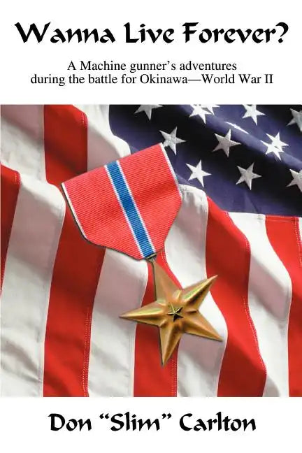 Wanna Live Forever?: A Machine gunner's adventures during the battle for Okinawa--World War II - Paperback