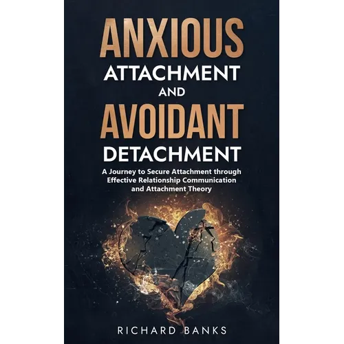 Anxious Attachment and Avoidant Detachment: A Journey to Secure Attachment through Effective Relationship Communication and Attachment Theory - Paperback