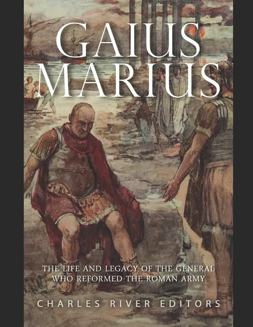 Gaius Marius: The Life and Legacy of the General Who Reformed the Roman Army - Paperback