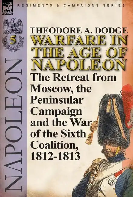 Warfare in the Age of Napoleon-Volume 5: The Retreat from Moscow, the Peninsular Campaign and the War of the Sixth Coalition, 1812-1813 - Hardcover