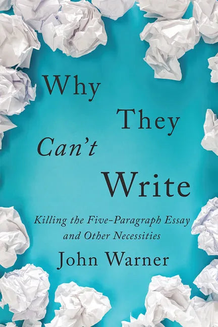 Why They Can't Write: Killing the Five-Paragraph Essay and Other Necessities - Paperback