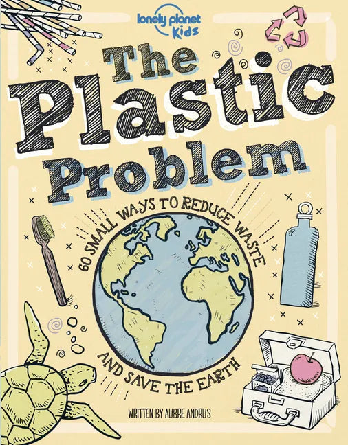 Lonely Planet Kids the Plastic Problem: 60 Small Ways to Reduce Waste and Help Save the Earth - Hardcover