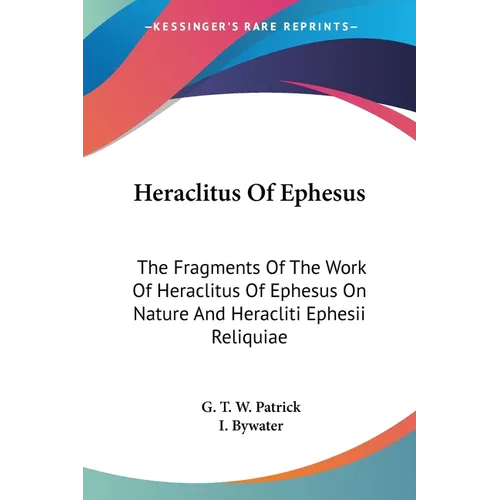 Heraclitus Of Ephesus: The Fragments Of The Work Of Heraclitus Of Ephesus On Nature And Heracliti Ephesii Reliquiae - Paperback