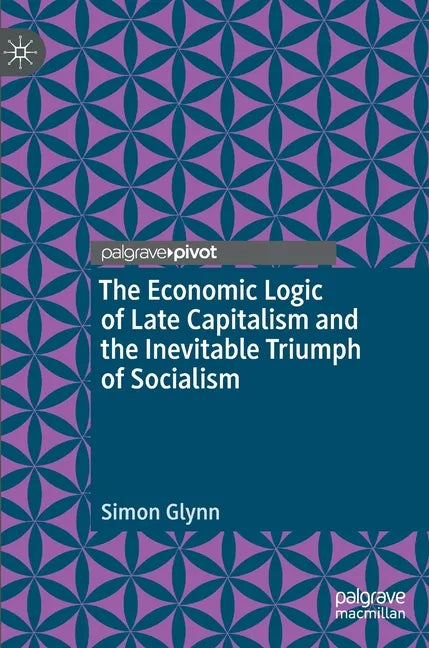 The Economic Logic of Late Capitalism and the Inevitable Triumph of Socialism - Hardcover