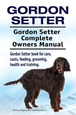 Gordon Setter. Gordon Setter Complete Owners Manual. Gordon Setter book for care, costs, feeding, grooming, health and training. - Paperback