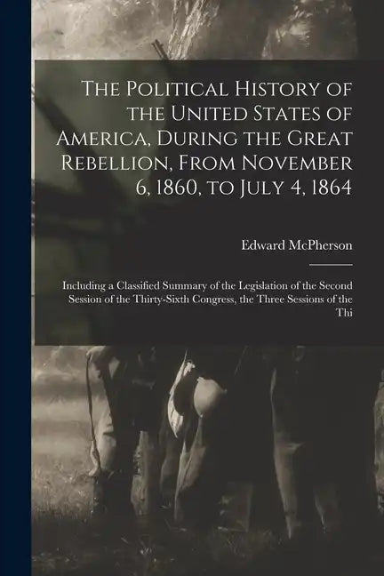 The Political History of the United States of America, During the Great Rebellion, From November 6, 1860, to July 4, 1864: Including a Classified Summ - Paperback