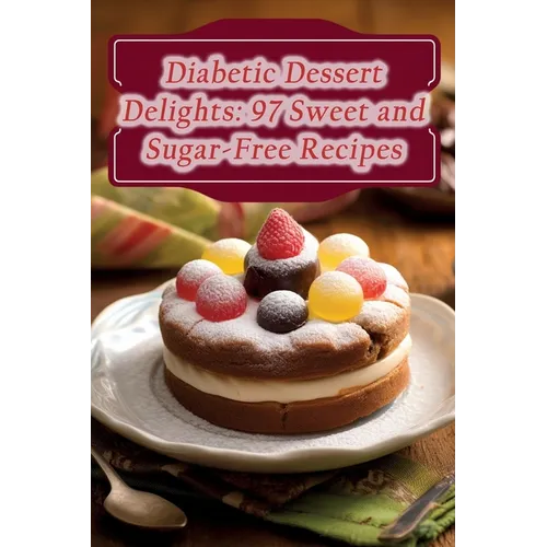 Diabetic Dessert Delights: 97 Sweet and Sugar-Free Recipes - Paperback