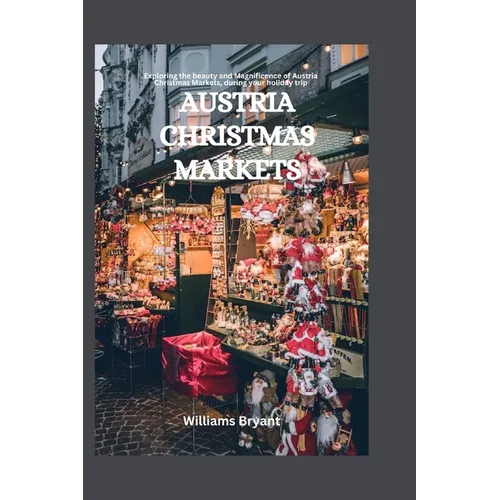 Austria Christmas Markets: Exploring the beauty and Magnificence of Austria Christmas Markets, during your holiday trip - Paperback