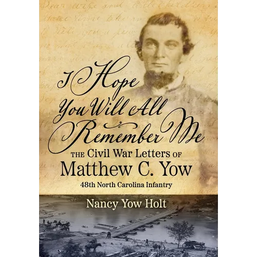 I Hope You Will All Remember Me: The Civil War Letters of Matthew C. Yow 48th North Carolina Infantry - Hardcover