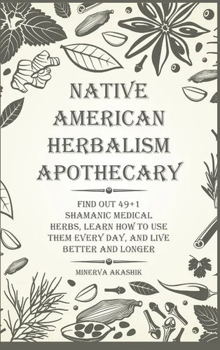 Native American Herbalism Apothecary: Find Out 49+1 Shamanic Medical Herbs, Learn how to Use Them Every Day, and Live Better and Longer - Hardcover