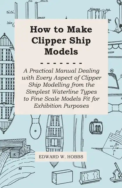 How to Make Clipper Ship Models - A Practical Manual Dealing with Every Aspect of Clipper Ship Modelling from the Simplest Waterline Types to Fine Sca - Paperback