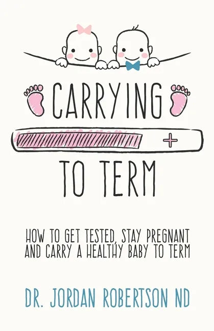 Carrying To Term: How To Get Tested, Stay Pregnant and Carry a Healthy Baby To Term - Paperback