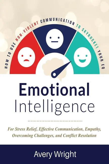 Emotional Intelligence: How to Use Nonviolent Communication to Skyrocket Your Eq: For Stress Relief, Effective Communication, Empathy, Overcom - Paperback