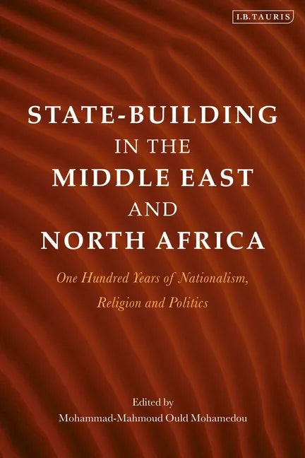 State-Building in the Middle East and North Africa: One Hundred Years of Nationalism, Religion and Politics - Hardcover