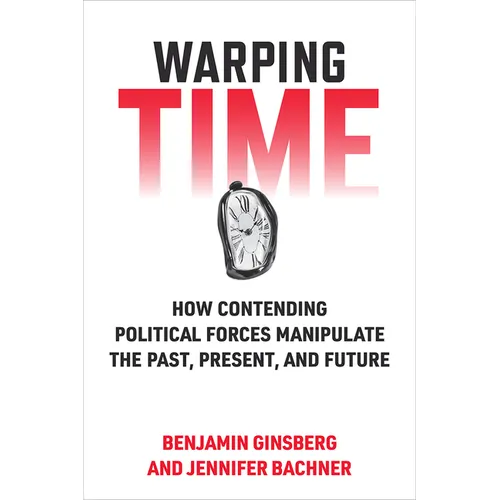 Warping Time: How Contending Political Forces Manipulate the Past, Present, and Future - Paperback