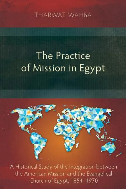 The Practice of Mission in Egypt: A Historical Study of the Integration between the American Mission and the Evangelical Church of Egypt, 1854-1970 - Paperback