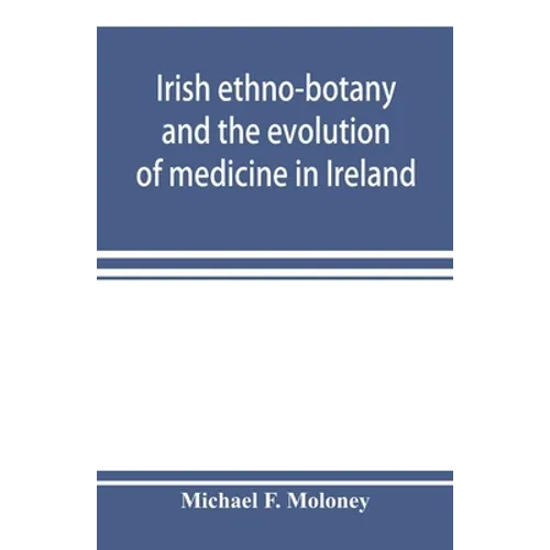 Irish ethno-botany and the evolution of medicine in Ireland - Paperback