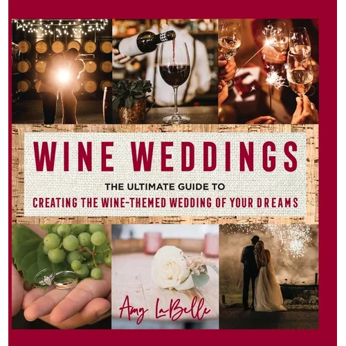 Wine Weddings: The Ultimate Guide to Creating the Wine-Themed Wedding of Your Dreams - Hardcover