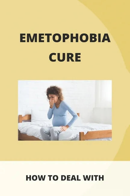 Emetophobia Cure: How To Deal With: Emetophobia Symptoms - Paperback