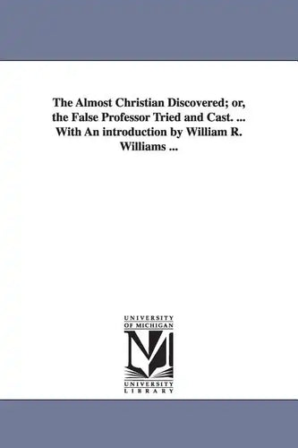 The Almost Christian Discovered; or, the False Professor Tried and Cast. ... With An introduction by William R. Williams ... - Paperback