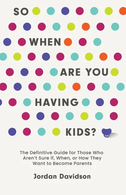 So When Are You Having Kids: The Definitive Guide for Those Who Aren't Sure If, When, or How They Want to Become Parents - Hardcover
