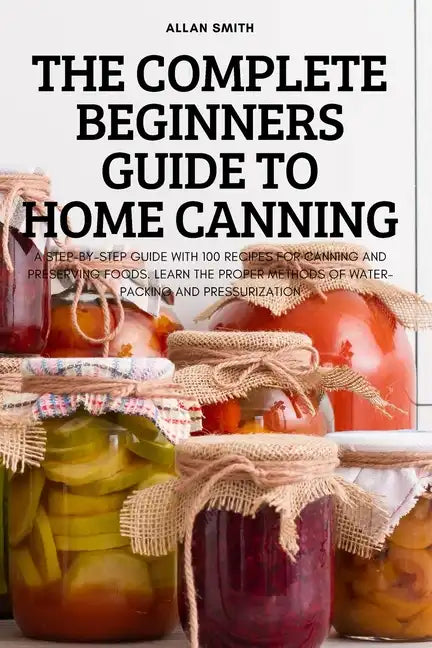 The Complete Beginners Guide to Home Canning - Paperback
