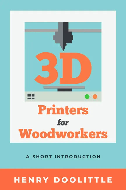 3D Printers for Woodworkers: A Short Introduction - Paperback