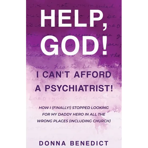 Help, God! I Can't Afford a Psychiatrist!: How I (Finally!) Stopped Looking for My Daddy Hero in All the Wrong Places (Including Church) - Paperback