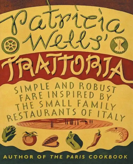 Patricia Wells' Trattoria: Simple and Robust Fare Inspired by the Small Family Restaurants of Italy - Paperback