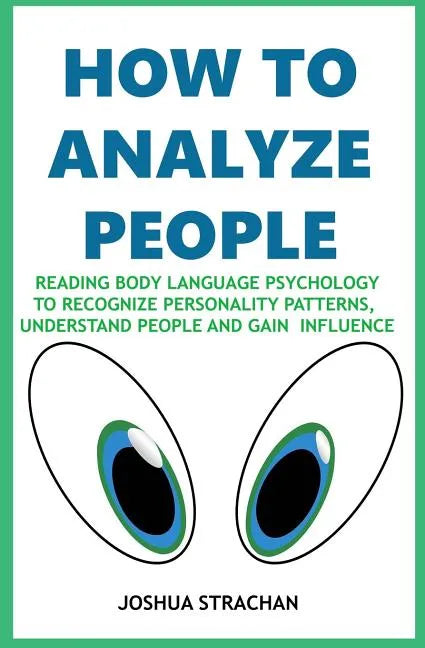 How to Analyze People: Reading Body Language Psychology To Recognize Personality Patterns, Understand People And Gain Influence - Paperback