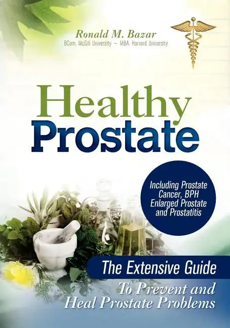 Healthy Prostate: The Extensive Guide to Prevent and Heal Prostate Problems Including Prostate Cancer, BPH Enlarged Prostate and Prostat - Paperback