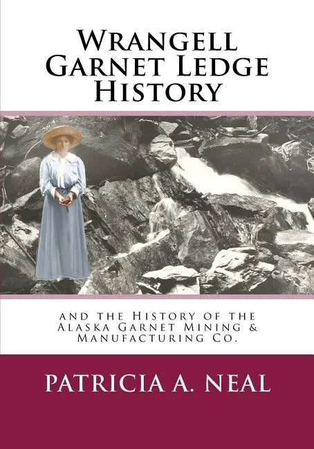 Wrangell Garnet Ledge History: and the Alaska Garnet Mining & Manufacturing Co. - Paperback