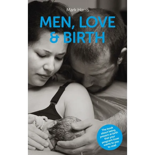 Men, Love & Birth: The Book about Being Present at Birth That Your Pregnant Lover Wants You to Read - Paperback
