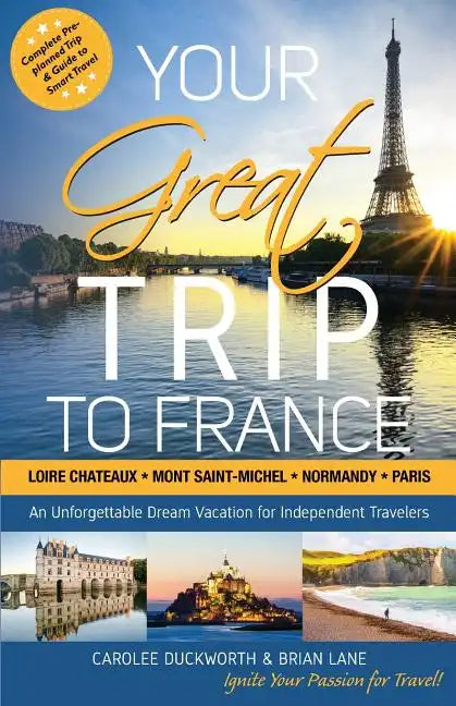 Your Great Trip to France: Loire Chateaux, Mont Saint-Michel, Normandy & Paris: Complete Pre-planned Trip & Guide to Smart Travel - Paperback