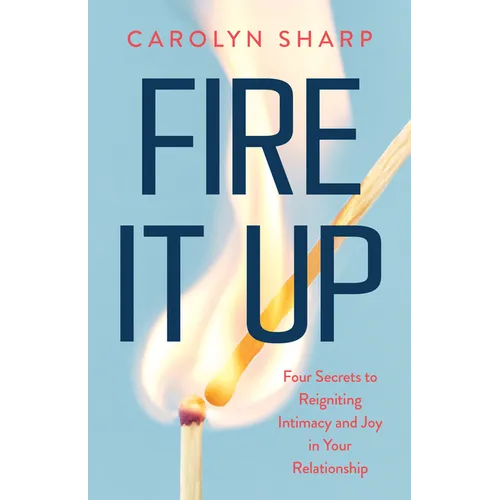 Fire It Up: Four Secrets to Reigniting Intimacy and Joy in Your Relationship - Paperback