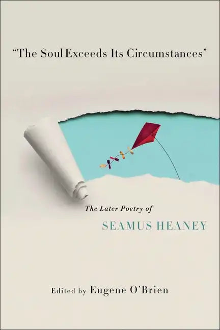 The Soul Exceeds Its Circumstances: The Later Poetry of Seamus Heaney - Hardcover
