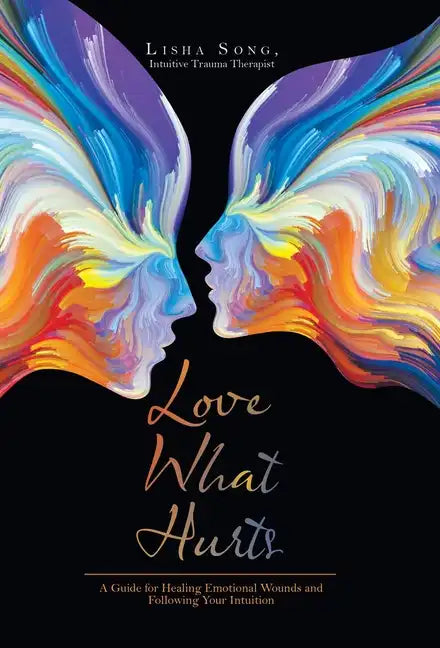 Love What Hurts: A Guide for Healing Emotional Wounds and Following Your Intuition - Hardcover