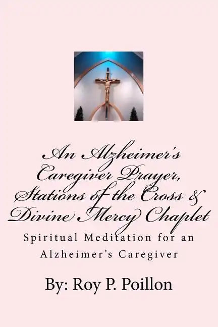 An Alzheimer's Caregiver Prayer, Stations of the Cross & Divine Mercy Chaplet: Spiritual Meditation for an Alzheimer's Caregiver - Paperback