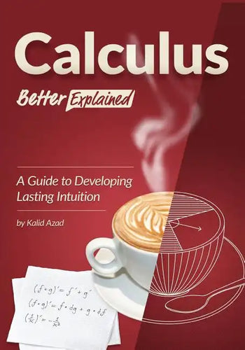 Calculus, Better Explained: A Guide To Developing Lasting Intuition - Paperback