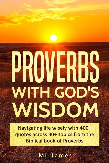 Proverbs with God's Wisdom: Navigating life wisely with 400+ quotes across 30+ topics from the Biblical book of Proverbs - Paperback