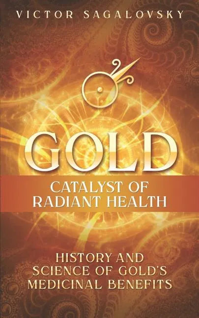 Gold: Catalyst of Radiant Health: History and Science of Gold's Medicinal Benefits - Paperback