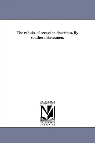 The rebuke of secession doctrines. By southern statesmen. - Paperback