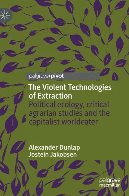 The Violent Technologies of Extraction: Political Ecology, Critical Agrarian Studies and the Capitalist Worldeater - Hardcover
