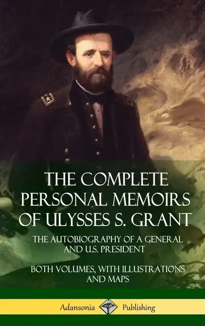 The Complete Personal Memoirs of Ulysses S. Grant: The Autobiography of a General and U.S. President - Both Volumes, with Illustrations and Maps (Hard - Hardcover