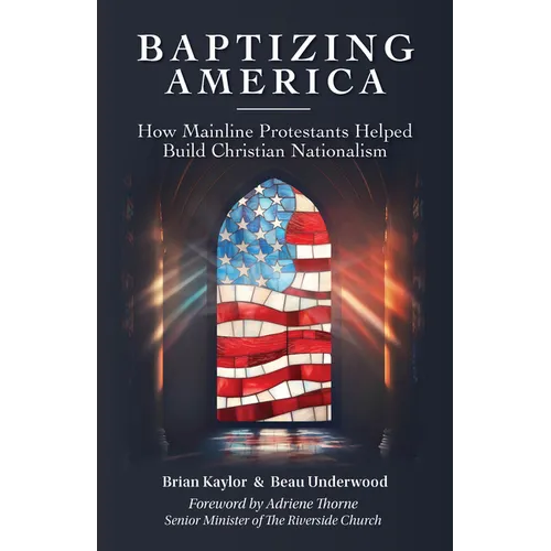 Baptizing America: How Mainline Protestants Helped Build Christian Nationalism - Paperback